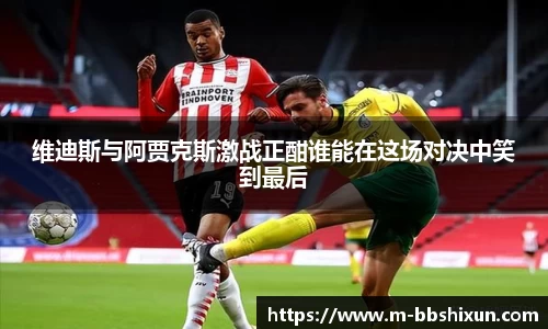 维迪斯与阿贾克斯激战正酣谁能在这场对决中笑到最后