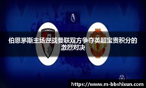伯恩茅斯主场迎战曼联双方争夺英超宝贵积分的激烈对决